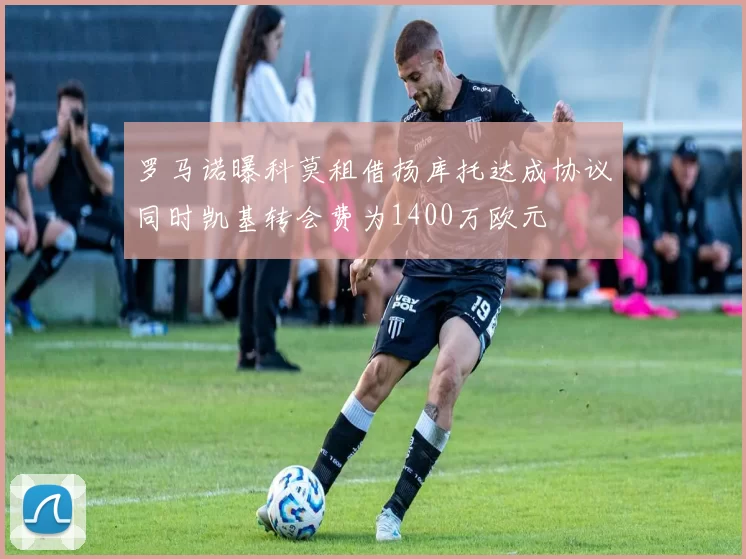 罗马诺曝科莫租借扬库托达成协议同时凯基转会费为1400万欧元